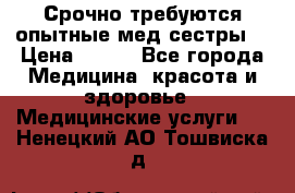 Срочно требуются опытные мед.сестры. › Цена ­ 950 - Все города Медицина, красота и здоровье » Медицинские услуги   . Ненецкий АО,Тошвиска д.